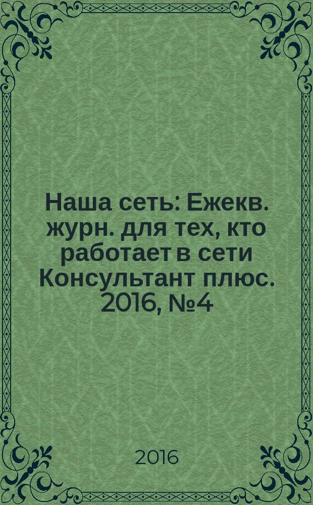 Наша сеть : Ежекв. журн. для тех, кто работает в сети Консультант плюс. 2016, № 4 (87)