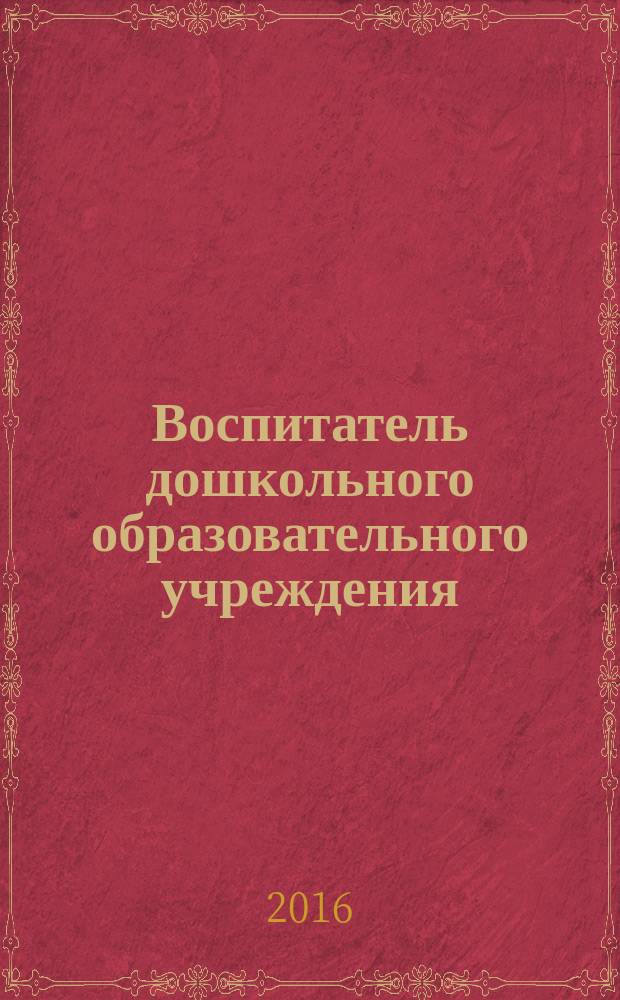 Воспитатель дошкольного образовательного учреждения : практический журнал для воспитателей ДОУ. 2016, № 9 (111)
