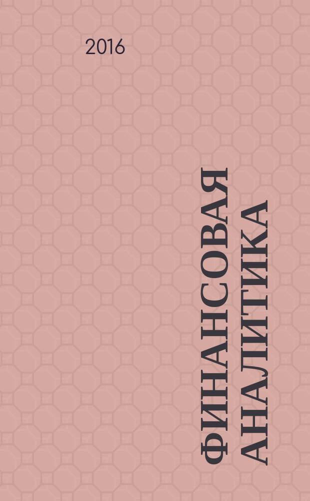 Финансовая аналитика: проблемы и решения : научно-практический и информационно-аналитический сборник. 2016, вып. 34 (316)