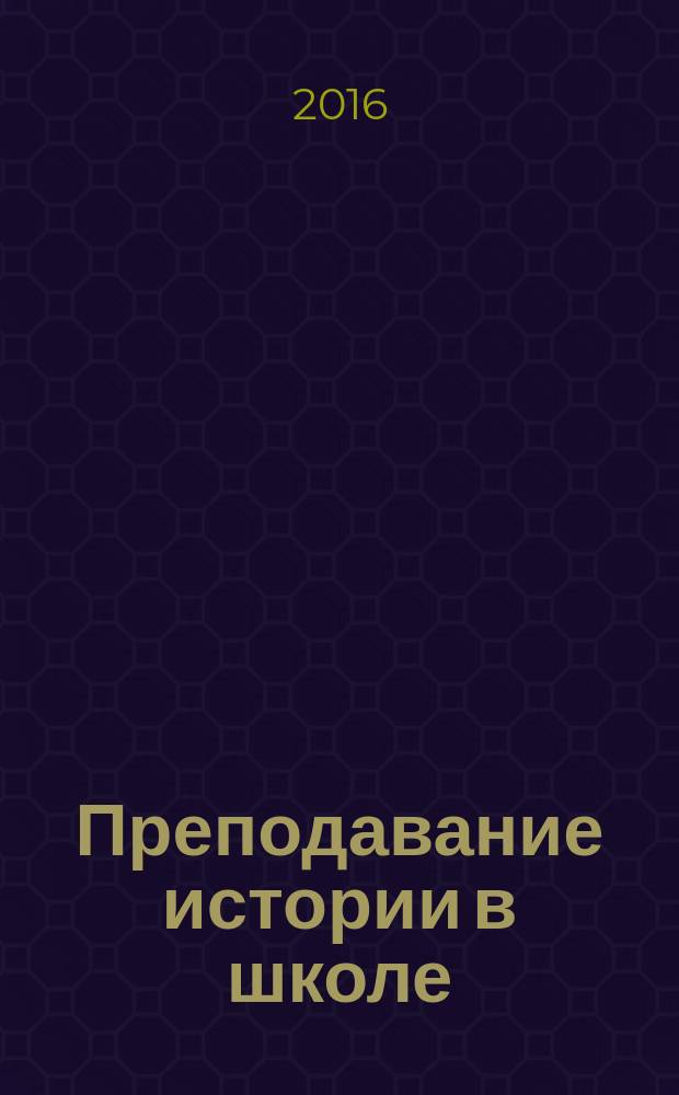 Преподавание истории в школе : Орган М-ва просвещения РСФСР. 2016, № 6
