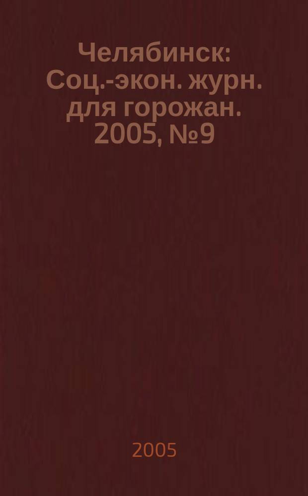 Челябинск : Соц.-экон. журн. для горожан. 2005, № 9 (106)