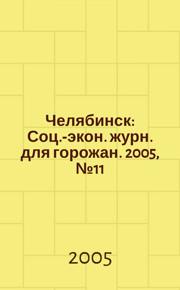 Челябинск : Соц.-экон. журн. для горожан. 2005, № 11 (108)