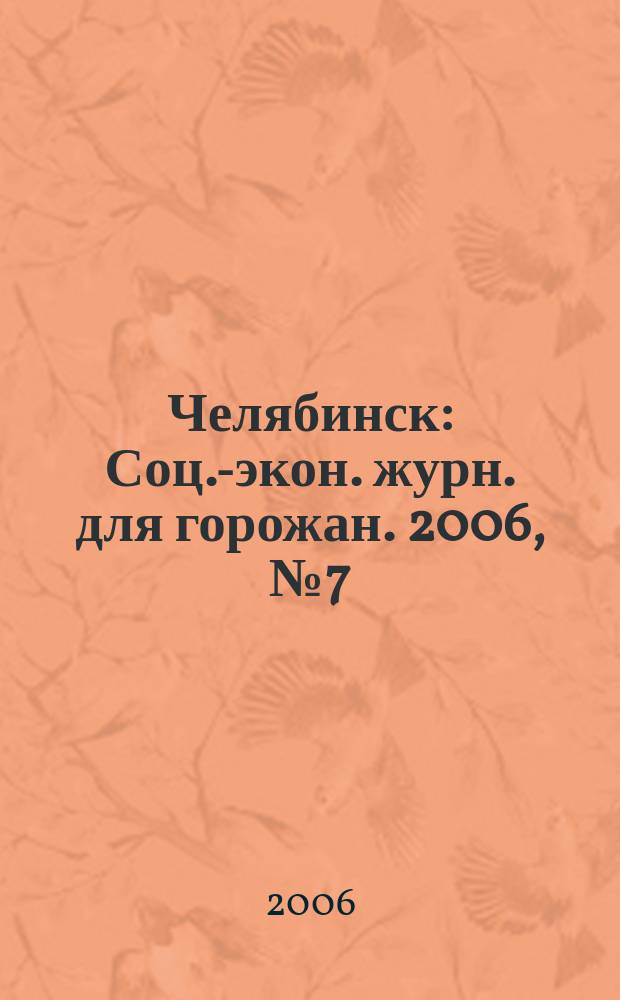 Челябинск : Соц.-экон. журн. для горожан. 2006, № 7 (116)