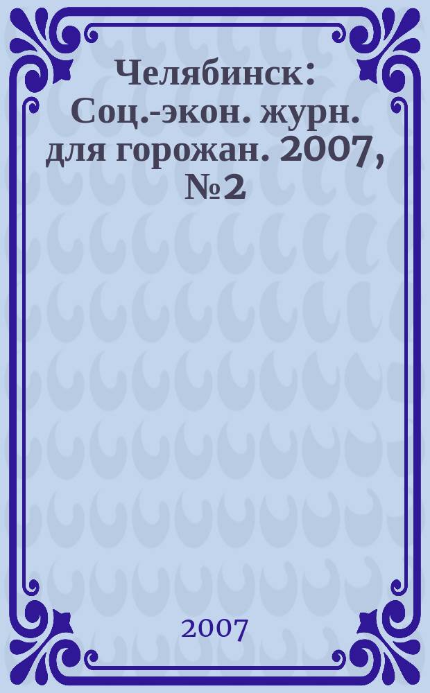 Челябинск : Соц.-экон. журн. для горожан. 2007, № 2 (123)