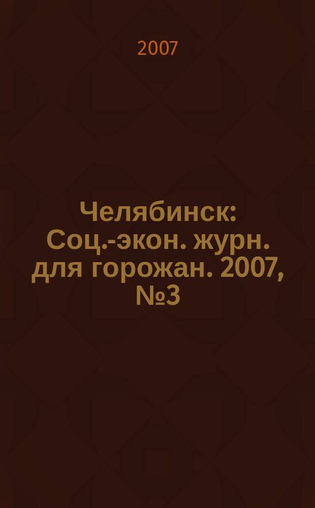 Челябинск : Соц.-экон. журн. для горожан. 2007, № 3 (124)