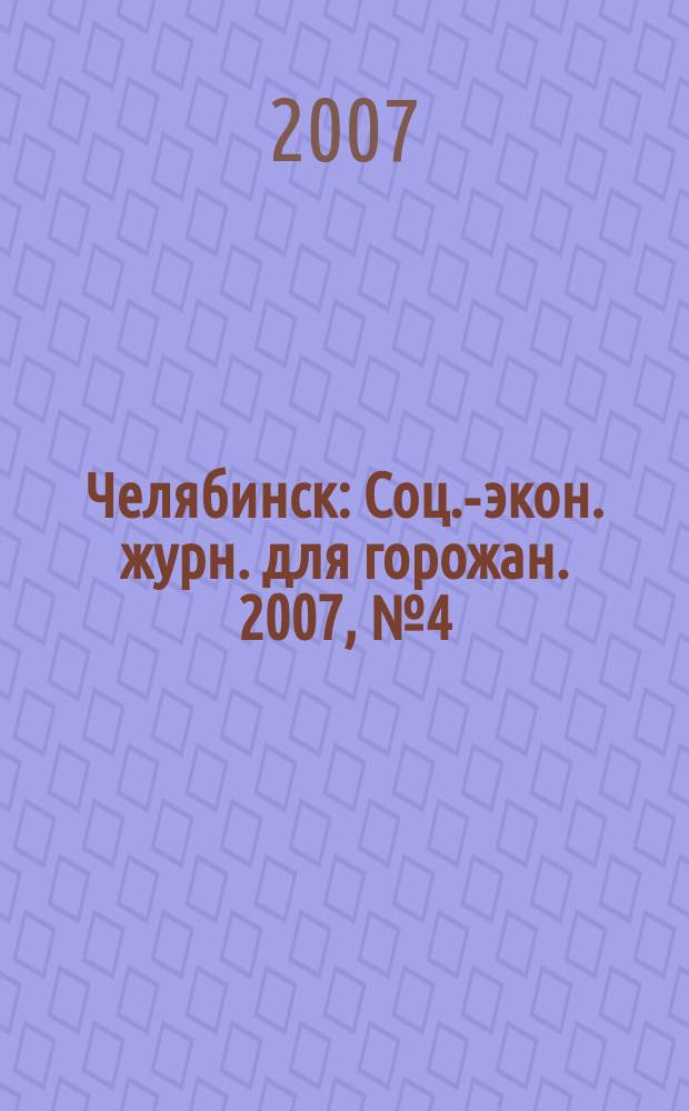 Челябинск : Соц.-экон. журн. для горожан. 2007, № 4 (125)