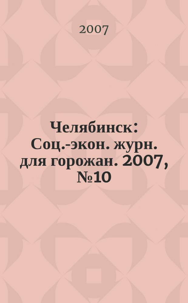 Челябинск : Соц.-экон. журн. для горожан. 2007, № 10 (131)