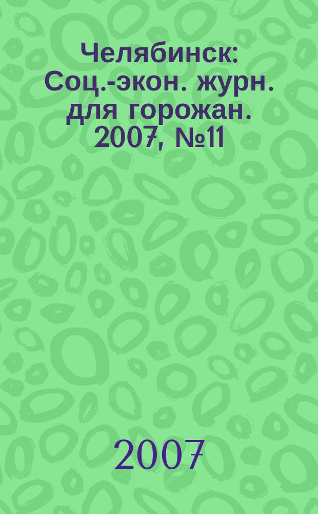 Челябинск : Соц.-экон. журн. для горожан. 2007, № 11 (132)
