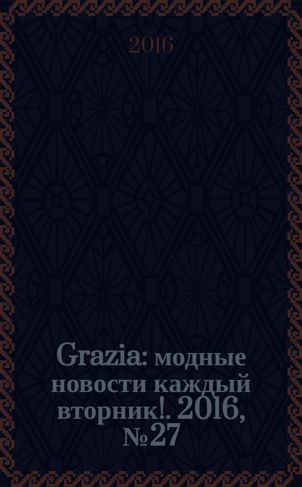 Grazia : модные новости каждый вторник !. 2016, № 27