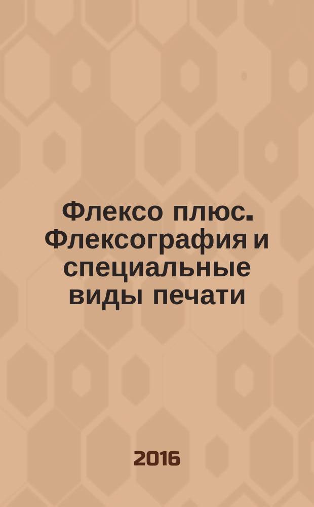 Флексо плюс. Флексография и специальные виды печати : Науч.-техн. журн. для интересующихся флексограф., глубокой, трафарет., тампон. и др. спец. видами печати, их применением, особенностями их, допеч., печ. и отделоч. технологий. 2016, № 4 (112)