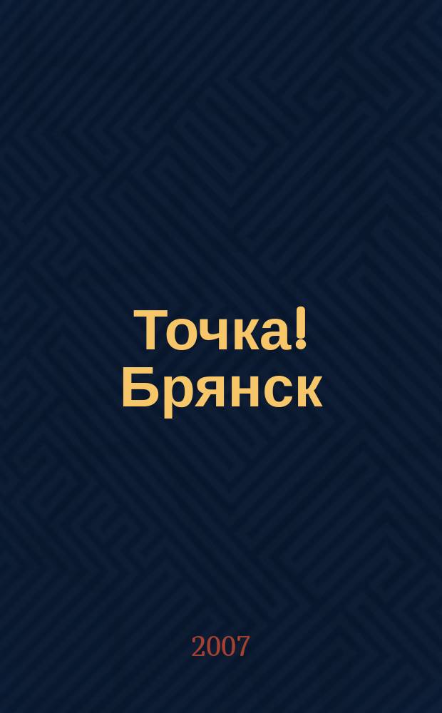 Точка! Брянск : журнал для первых лиц рекламно-информационное издание. 2007, № 9 (12)