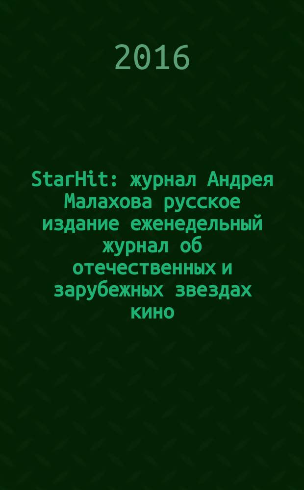 StarHit : журнал Андрея Малахова русское издание еженедельный журнал об отечественных и зарубежных звездах кино, телевидения и шоу-бизнеса. 2016, № 37 (37)
