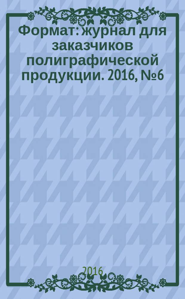 Формат : журнал для заказчиков полиграфической продукции. 2016, № 6 (110)