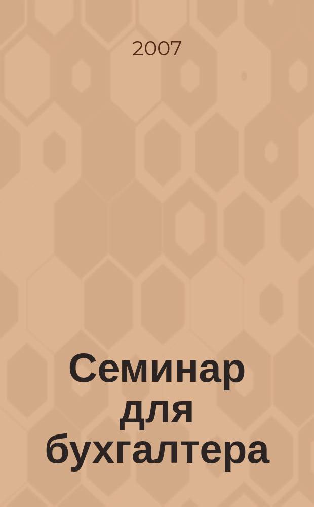 Семинар для бухгалтера : о налогах и учете из первых уст. 2007, № 2