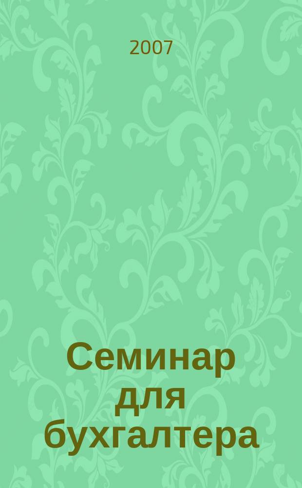 Семинар для бухгалтера : о налогах и учете из первых уст. 2007, № 5