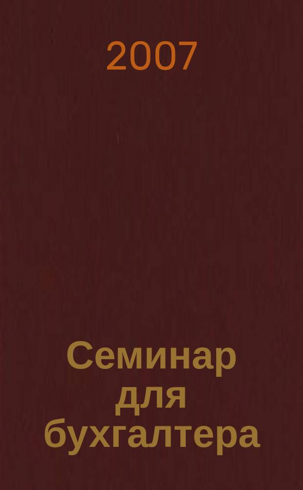 Семинар для бухгалтера : о налогах и учете из первых уст. 2007, № 7