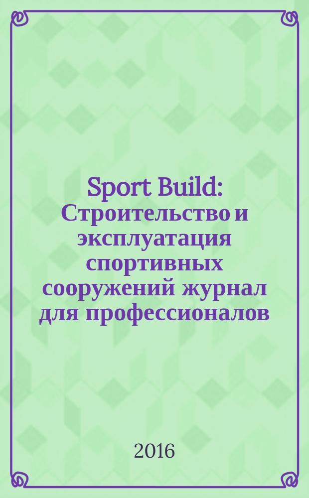 Sport Build : Строительство и эксплуатация спортивных сооружений журнал для профессионалов. 2016, № 7/8