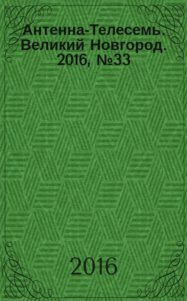 Антенна-Телесемь. Великий Новгород. 2016, № 33 (488)