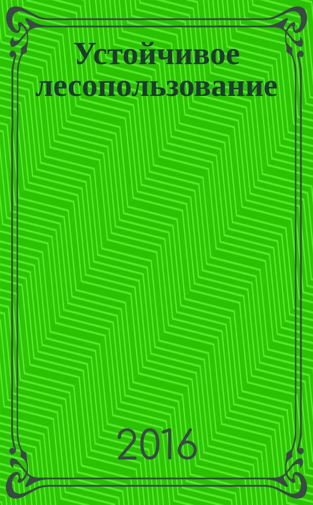 Устойчивое лесопользование : Журн. для работников лесн. отрасли, а также всех, кому небезразлична судьба рос. лесов. 2016, № 2 (46)