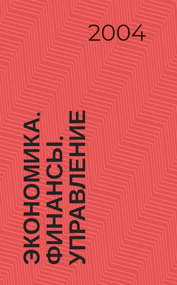 Экономика. Финансы. Управление : Науч.-практ. журн. для руководителей и специалистов экон. служб Для тех, кто дорожит деньгами и временем. 2004, № 7 (55)