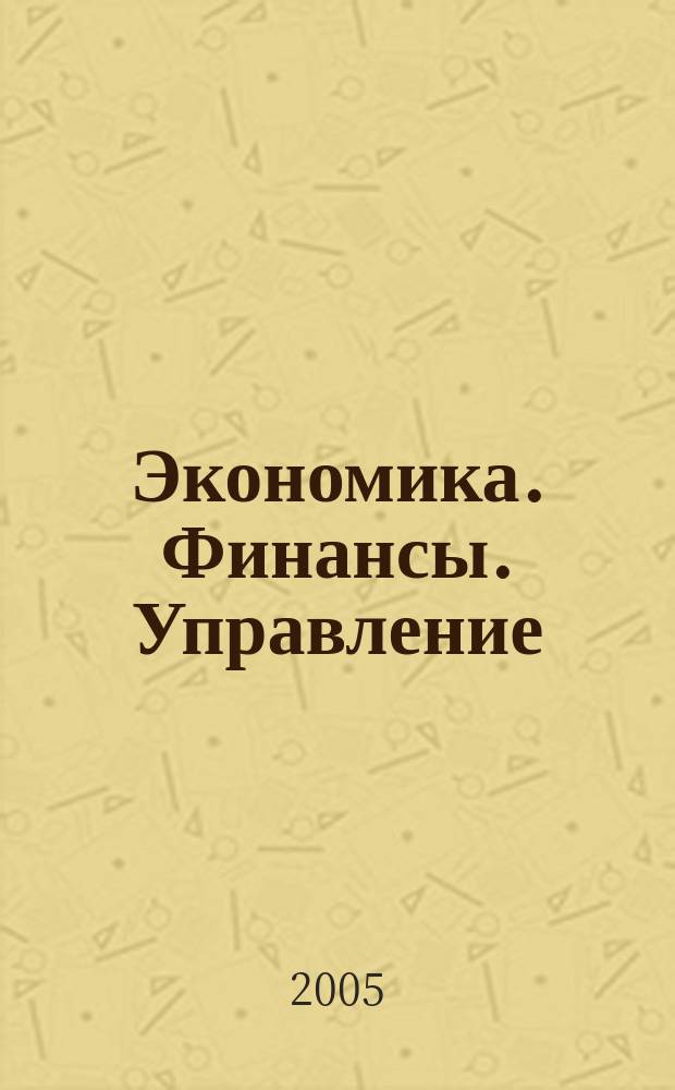 Экономика. Финансы. Управление : Науч.-практ. журн. для руководителей и специалистов экон. служб Для тех, кто дорожит деньгами и временем. 2005, № 5 (65)