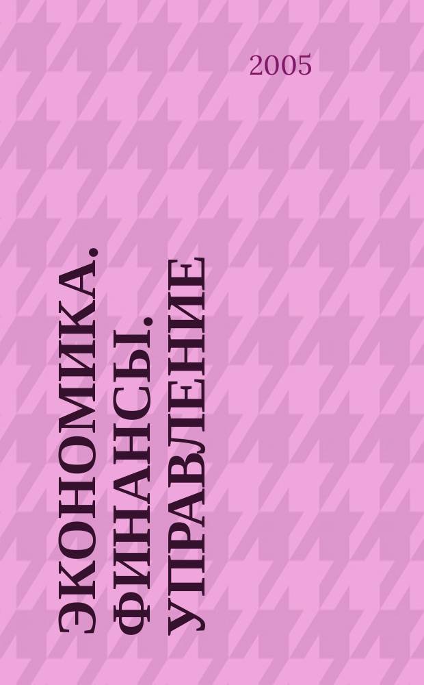 Экономика. Финансы. Управление : Науч.-практ. журн. для руководителей и специалистов экон. служб Для тех, кто дорожит деньгами и временем. 2005, № 10 (70)