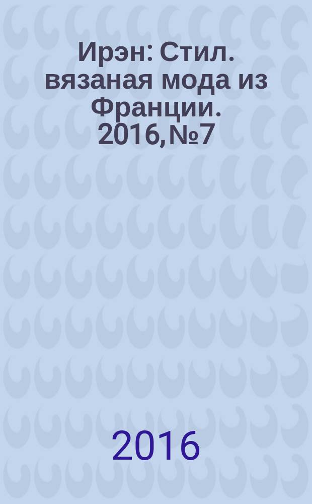 Ирэн : Стил. вязаная мода из Франции. 2016, № 7