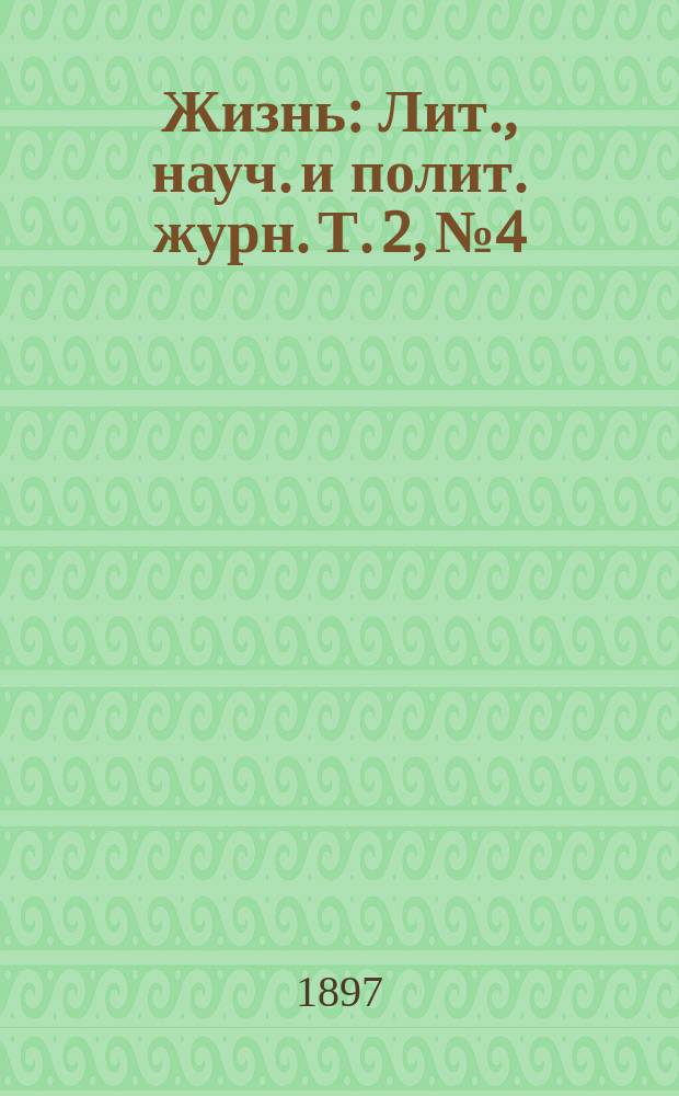 Жизнь : Лит., науч. и полит. журн. Т. 2, № 4