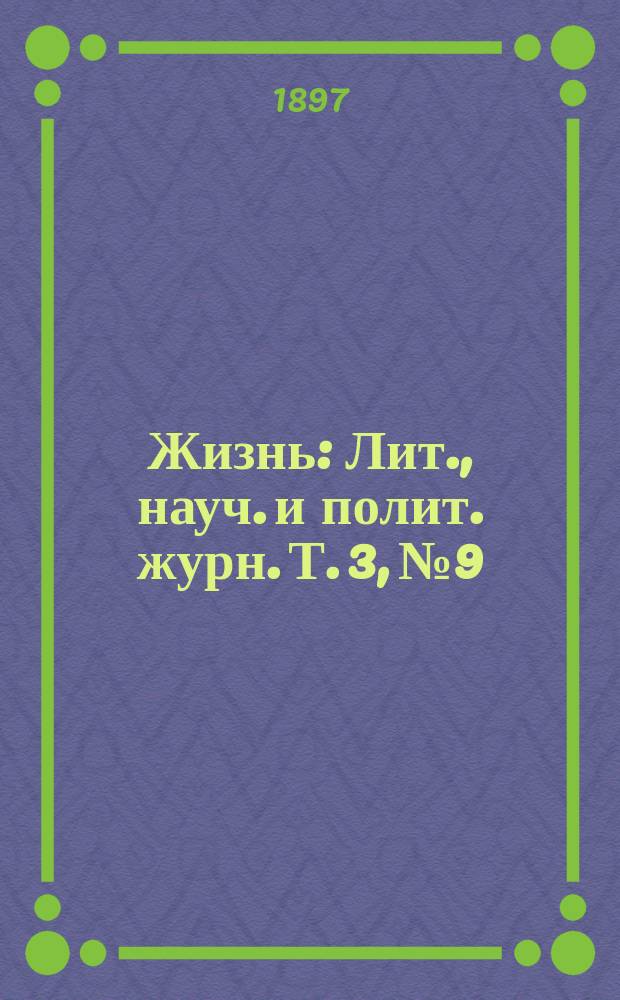 Жизнь : Лит., науч. и полит. журн. [Т. 3], № 9
