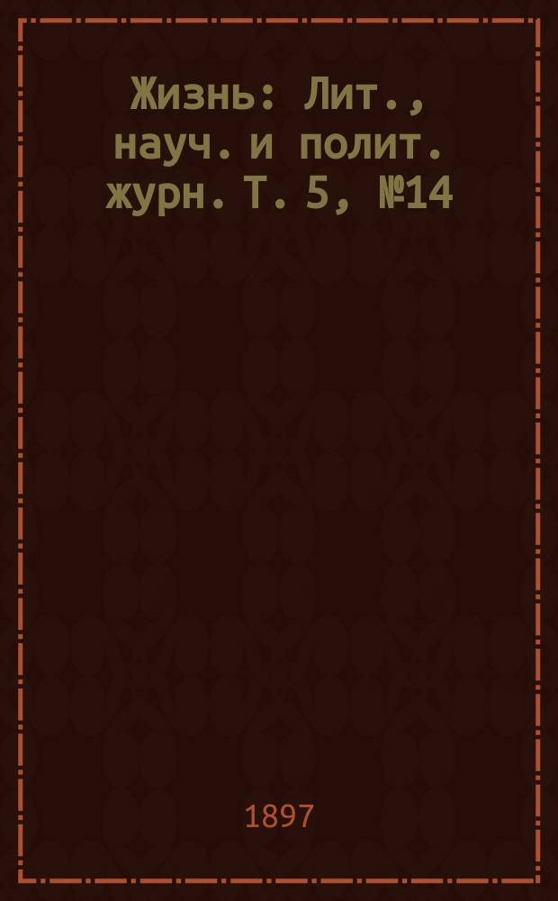 Жизнь : Лит., науч. и полит. журн. [Т. 5], № 14/15