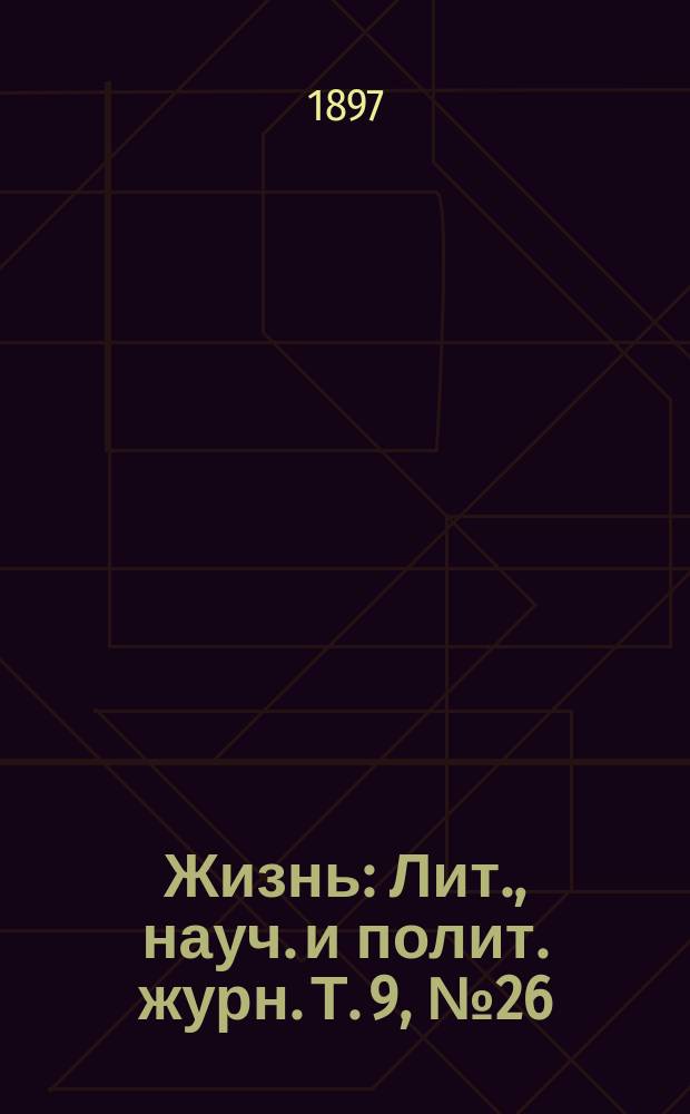 Жизнь : Лит., науч. и полит. журн. [Т. 9], № 26