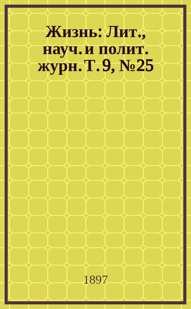 Жизнь : Лит., науч. и полит. журн. Т. 9, № 25