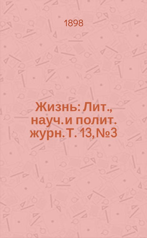 Жизнь : Лит., науч. и полит. журн. [Т. 13], № 3