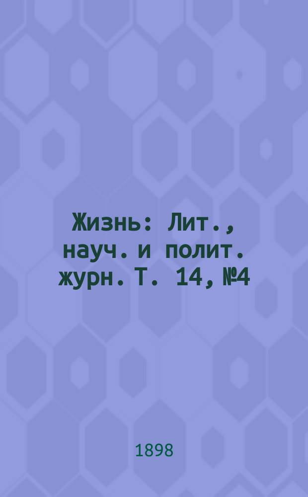 Жизнь : Лит., науч. и полит. журн. Т. 14, № 4