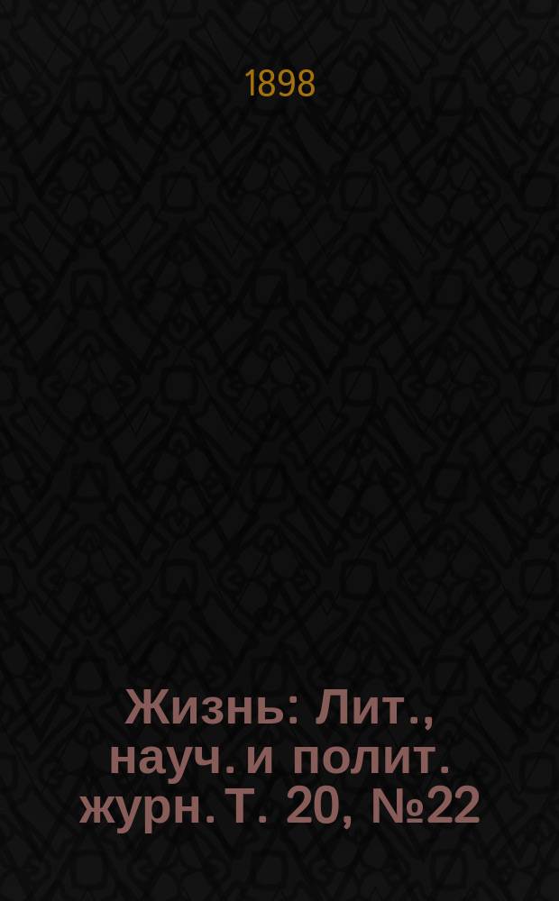 Жизнь : Лит., науч. и полит. журн. Т. 20, № 22
