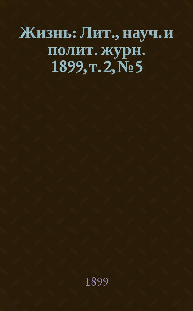 Жизнь : Лит., науч. и полит. журн. 1899, [т. 2], № 5