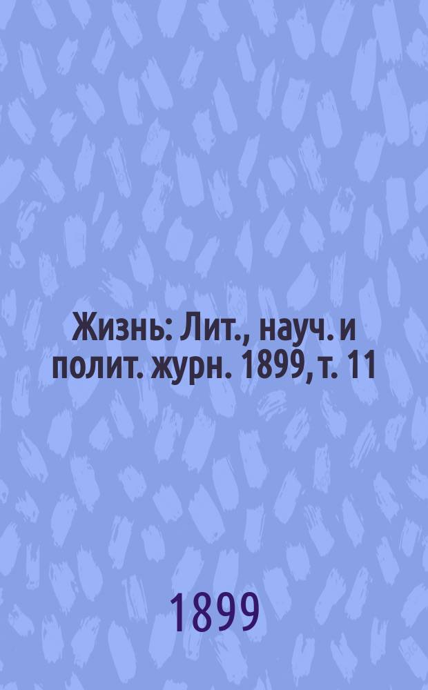 Жизнь : Лит., науч. и полит. журн. 1899, т. 11