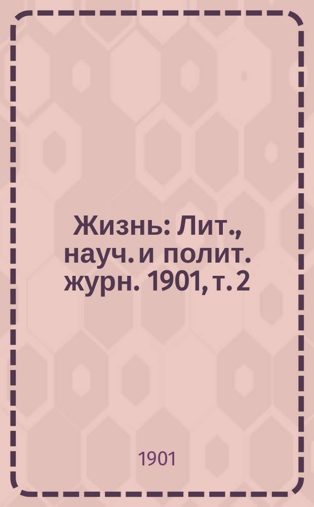 Жизнь : Лит., науч. и полит. журн. 1901, т. 2