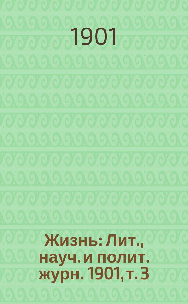 Жизнь : Лит., науч. и полит. журн. 1901, т. 3