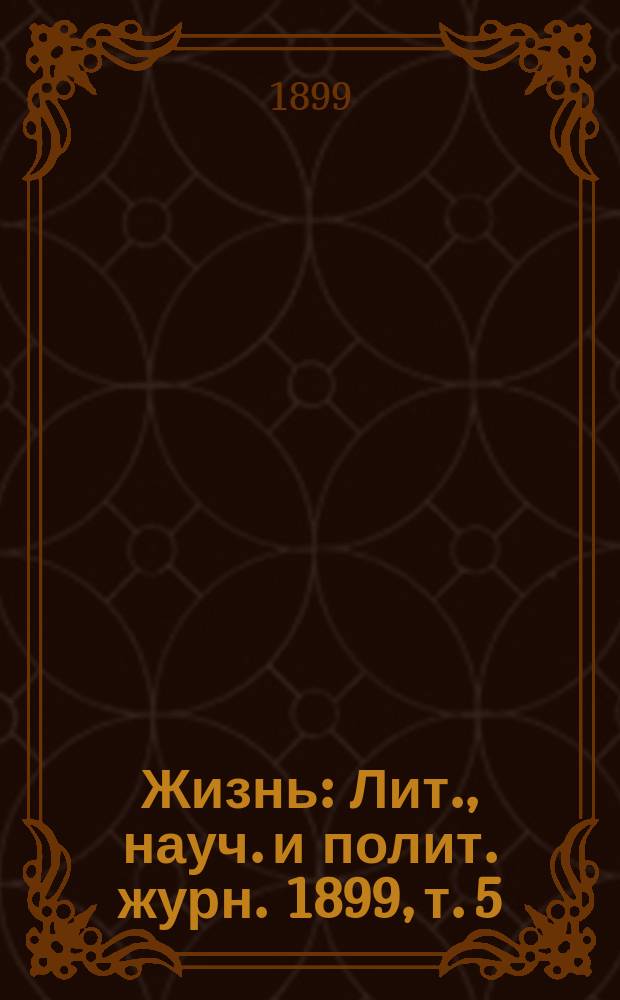 Жизнь : Лит., науч. и полит. журн. 1899, т. 5