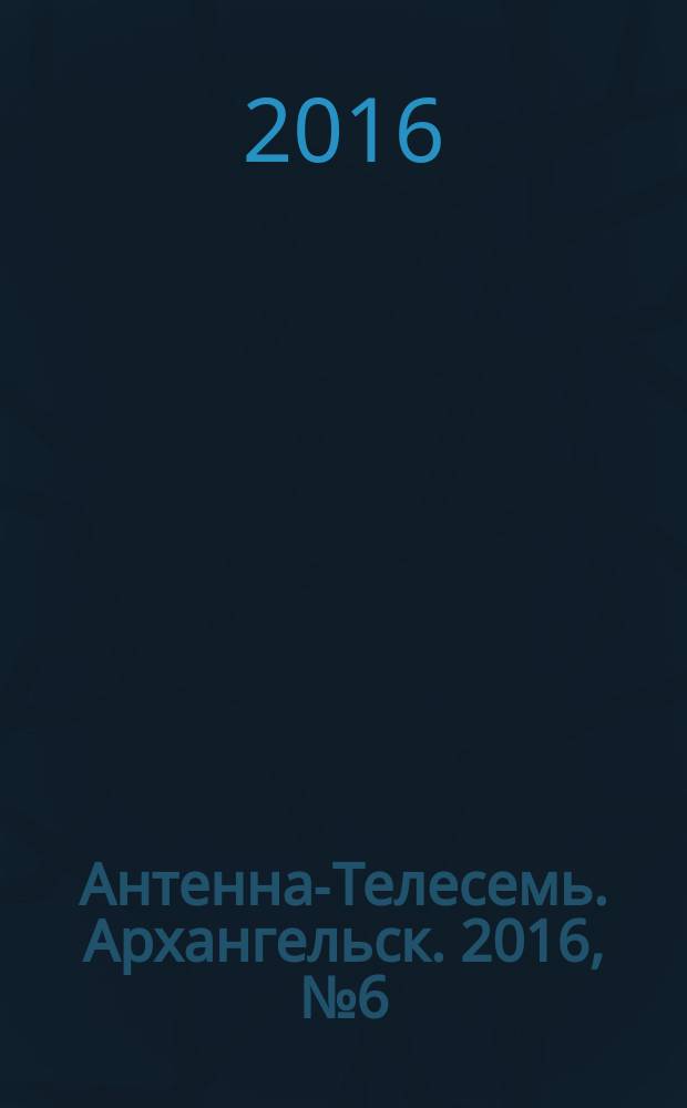 Антенна-Телесемь. Архангельск. 2016, № 6 (316)