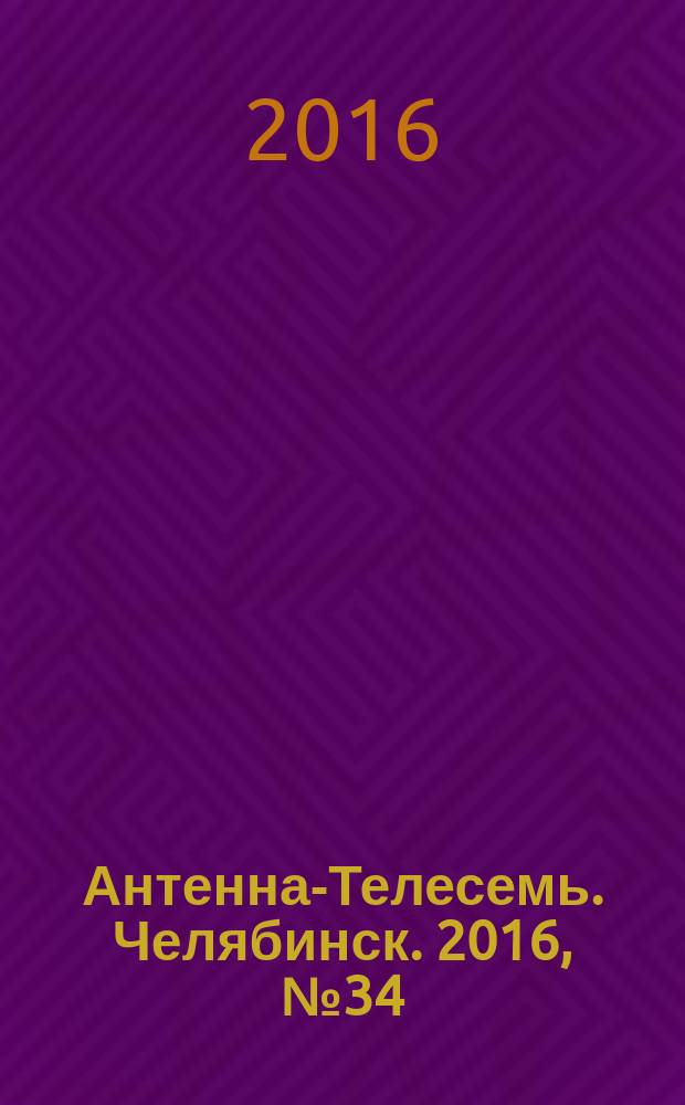 Антенна-Телесемь. Челябинск. 2016, № 34 (34)