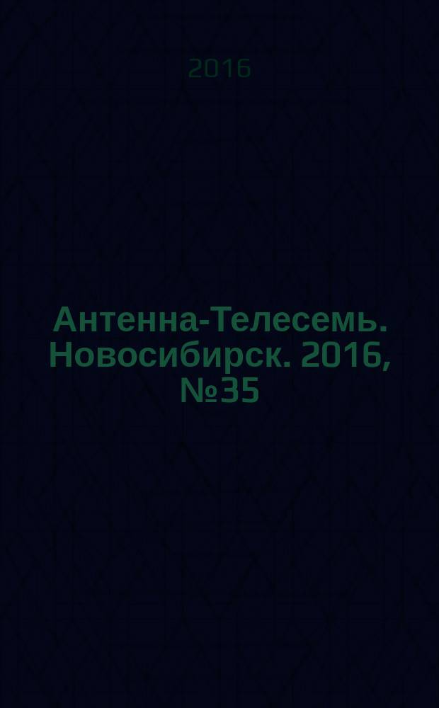 Антенна-Телесемь. Новосибирск. 2016, № 35 (35)