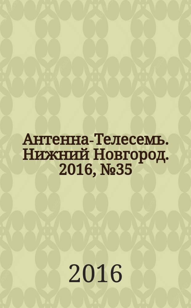 Антенна-Телесемь. Нижний Новгород. 2016, № 35 (35)