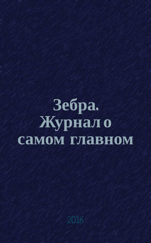 Зебра. Журнал о самом главном : рекламно-информационное издание. 2016, № 2 (20)