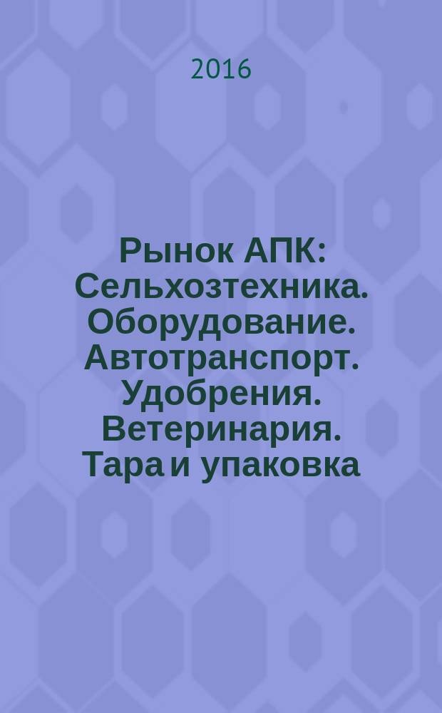 Рынок АПК : Сельхозтехника. Оборудование. Автотранспорт. Удобрения. Ветеринария. Тара и упаковка. 2016, № 8 (154)