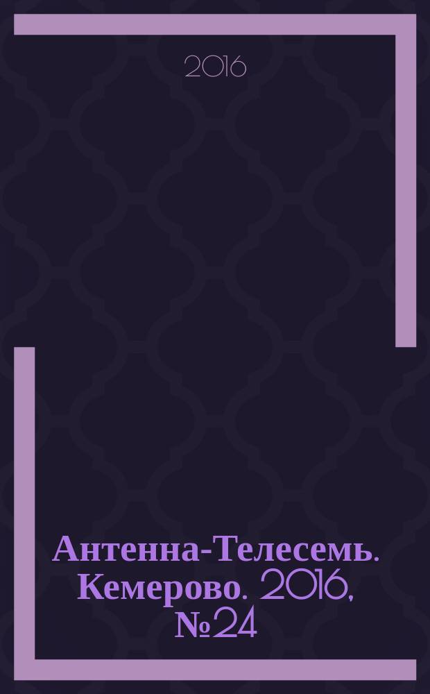 Антенна-Телесемь. Кемерово. 2016, № 24 (24)