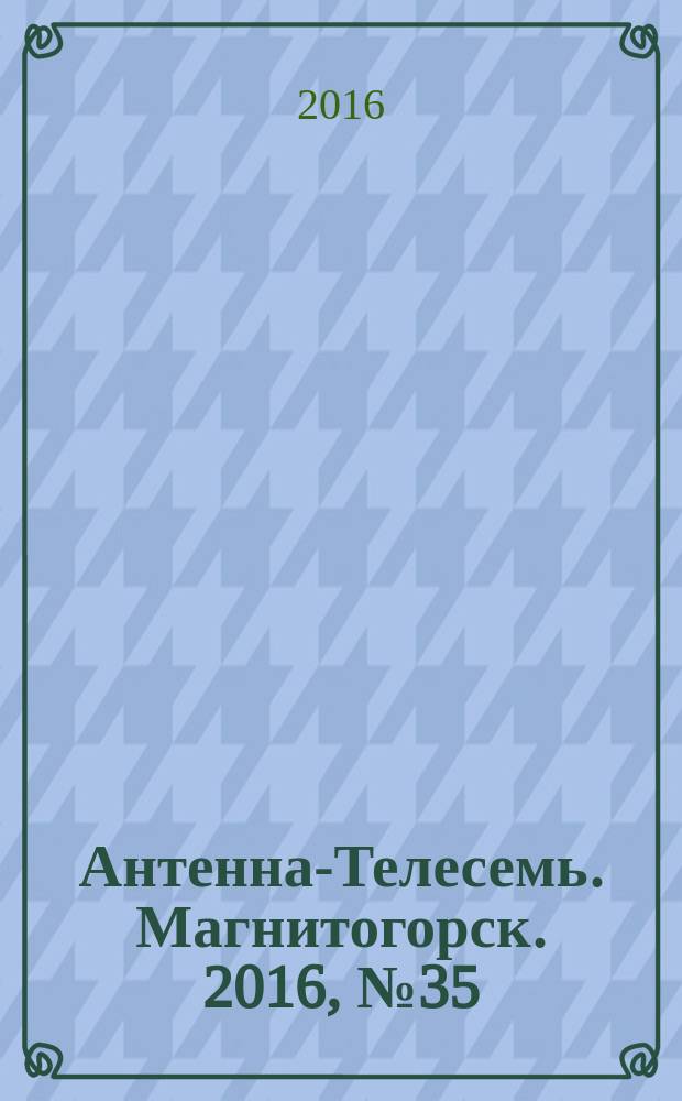 Антенна-Телесемь. Магнитогорск. 2016, № 35 (35)