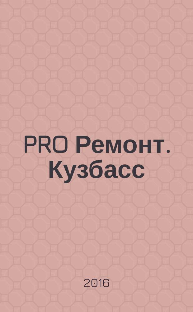 PRO Ремонт. Кузбасс : профессиональный журнал для тех, кто строит и ремонтирует. 2016, № 13 (314)