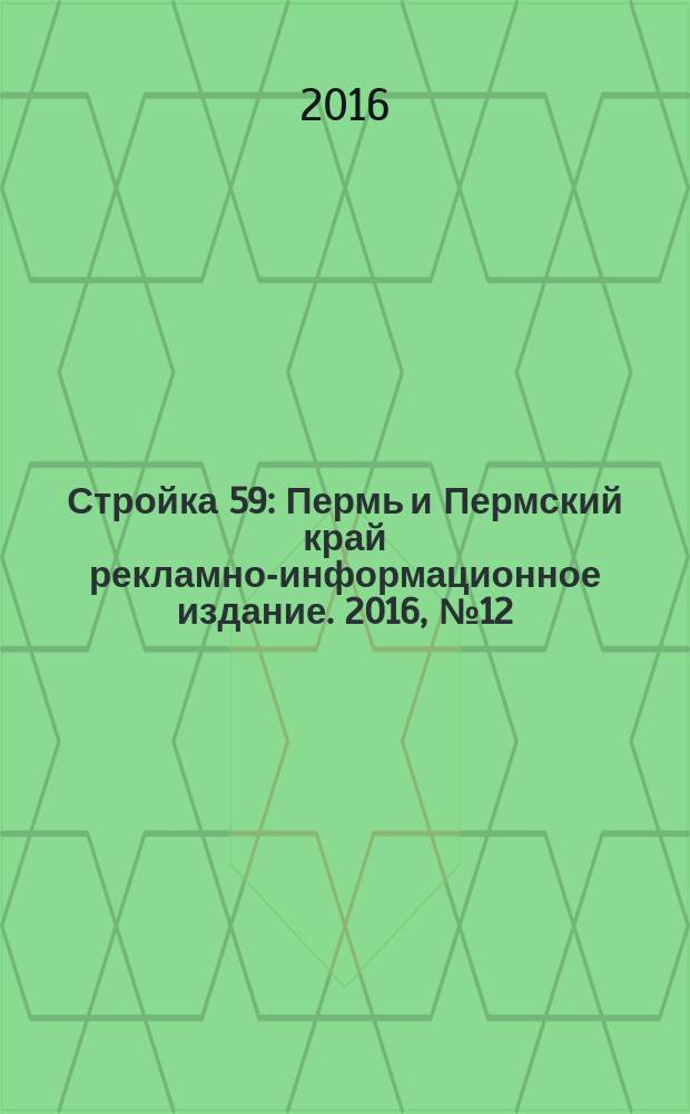 Стройка 59 : Пермь и Пермский край рекламно-информационное издание. 2016, № 12 (12)